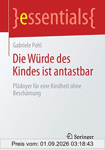 Die Würde des Kindes ist antastbar: Plädoyer für eine Kindheit ohne Beschämung (essentials)