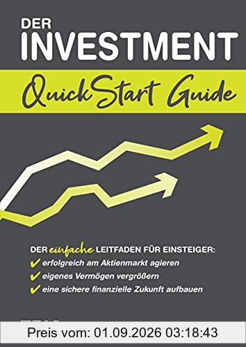 Der Investment QuickStart Guide: Der einfache Leitfaden für Einsteiger: erfolgreich am Aktienmarkt agieren, eigenes Vermögen vergrößern, eine sichere finanzielle Zukunft aufbauen