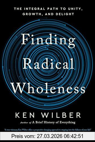 Ken Wilber Finding Radical Wholeness, The Integral Path To Unity, Growth, And Delight