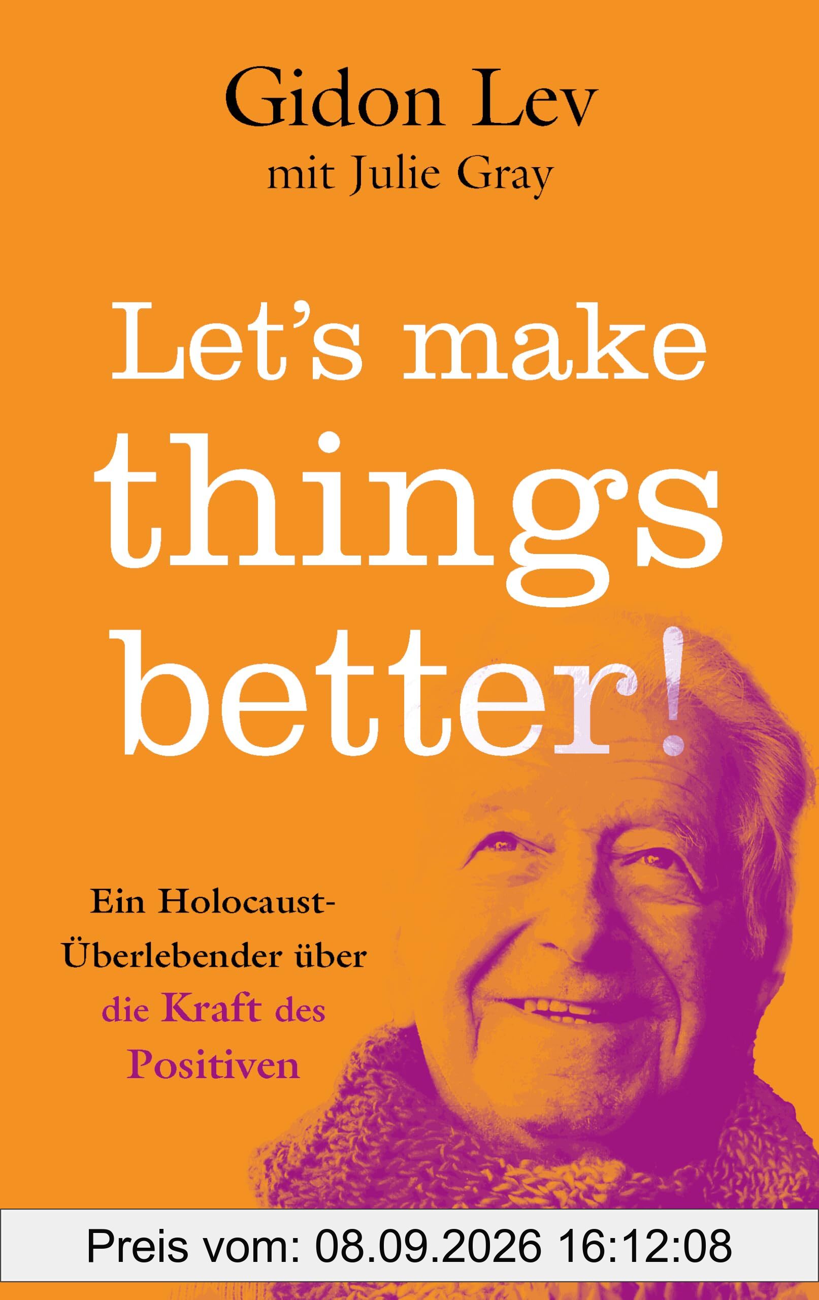 Let’s make things better!: Ein Holocaust-Überlebender über die Kraft des Positiven