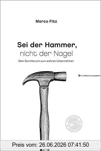 Marco Fitz Sei Der Hammer, Nicht Der Nagel, Dein Durchbruch Zum Wahren Unternehmer