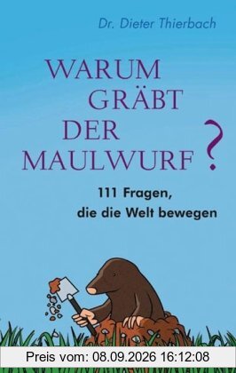 Warum gräbt der Maulwurf?: 111 Fragen, die die Welt bewegen