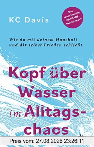 Kopf über Wasser im Alltagschaos: Wie du mit deinem Haushalt und dir selbst Frieden schließt – Das sensationelle Selfcare-Aufräumbuch