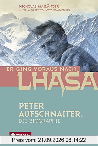 Er ging voraus nach Lhasa: Peter Aufschnaiter. Die Biographie