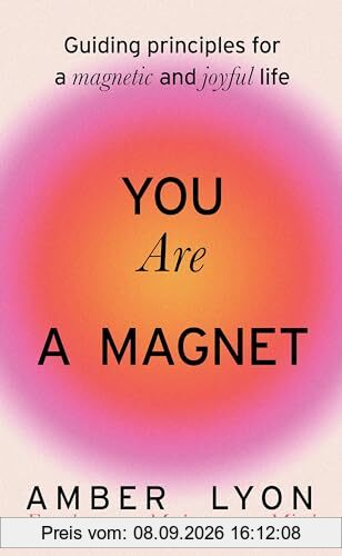 You Are a Magnet: Guiding Principles for a Magnetic and Joyful Life