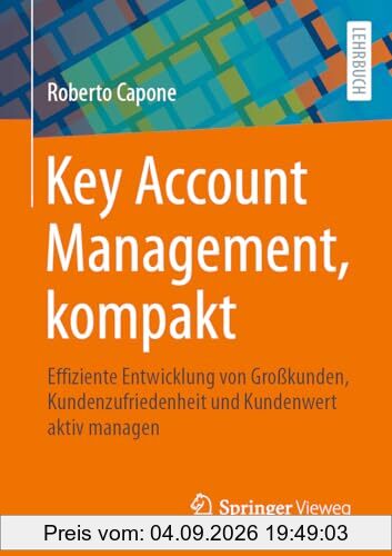 Key Account Management, kompakt: Effiziente Entwicklung von Großkunden, Kundenzufriedenheit und Kundenwert aktiv managen