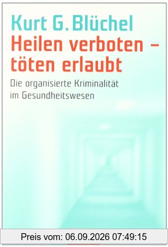 Heilen verboten - töten erlaubt: Die organisierte Kriminalität im Gesundheitswesen