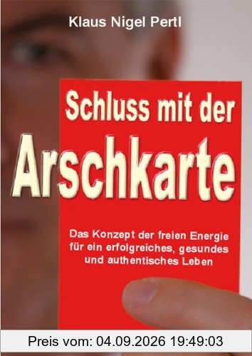 Schluss mit der Arschkarte: Das Konzept der freien Energie für ein erfolgreiches, gesundes und authentisches Leben