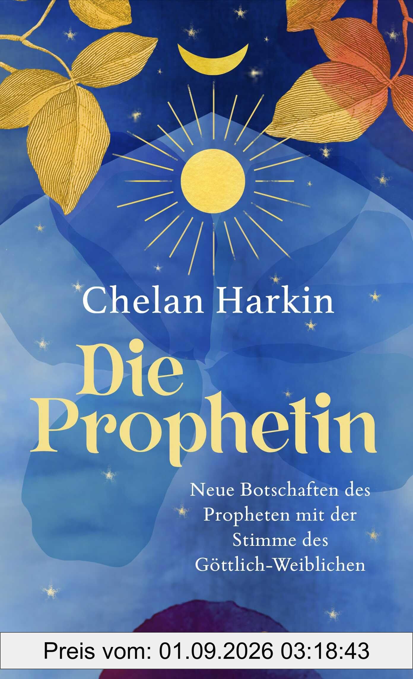 Die Prophetin: Neue Botschaften des Propheten mit der Stimme des Göttlich-Weiblichen | Die Fortschreibung von Khalil Gibrans »Der Prophet« aus weiblicher Sicht