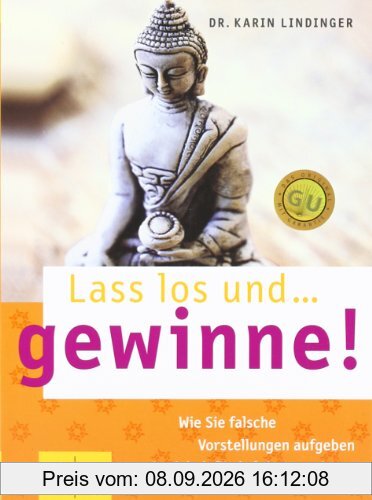 Lass los und ... gewinne!: Wie Sie falsche Vorstellungen aufgeben reich dafür belohnt werden (GU Text-Ratgeber)