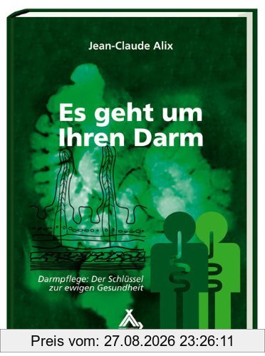 Alix, J: Es geht um Ihren Darm: Darmpflege: Der Schlüssel zur ewigen Gesundheit