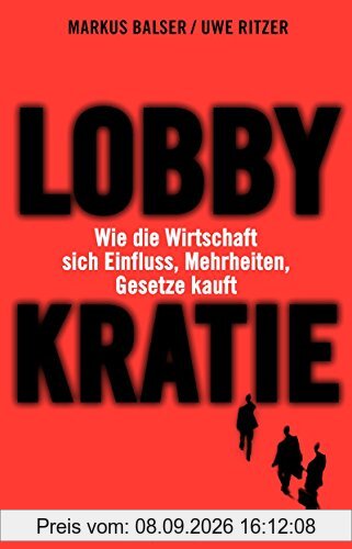 Lobbykratie: Wie die Wirtschaft sich Einfluss, Mehrheiten, Gesetze kauft