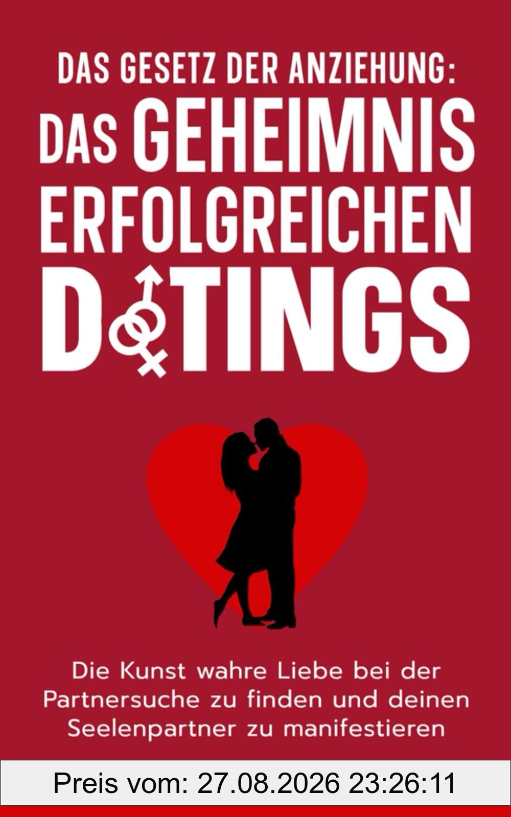 Das Gesetz der Anziehung: Das Geheimnis erfolgreichen Datings: Die Kunst wahre Liebe bei der Partnersuche zu finden und deinen Seelenpartner zu manifestieren (Die 4 Schlüssel zu deinem Glück, Band 2)