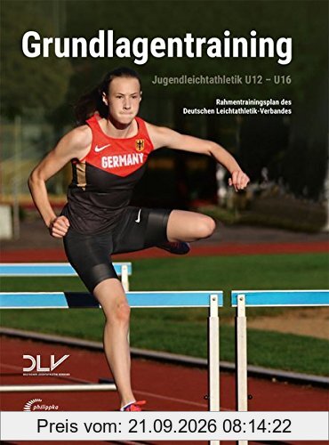 Jugendleichtathletik Grundlagentraining: Rahmentrainingsplan des Deutschen Leichtathletik-Verbandes für die Altersklassen U12 bis U16 …