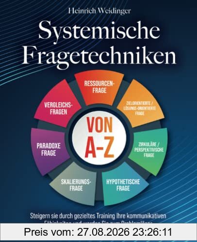 Systemische Fragetechniken von A-Z: Steigern sie durch gezieltes Training Ihre kommunikativen Fähigkeiten und werden Sie zum Problemlöser - Das Handbuch für Führungskräfte, Berater und Coaches