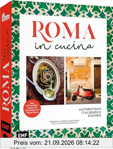 Roma in cucina – Italienisch Kochen: Entdecke die kulinarische Hauptstadt Italiens: über 100 geheime Familienrezepte, Geschichten von Nonna …
