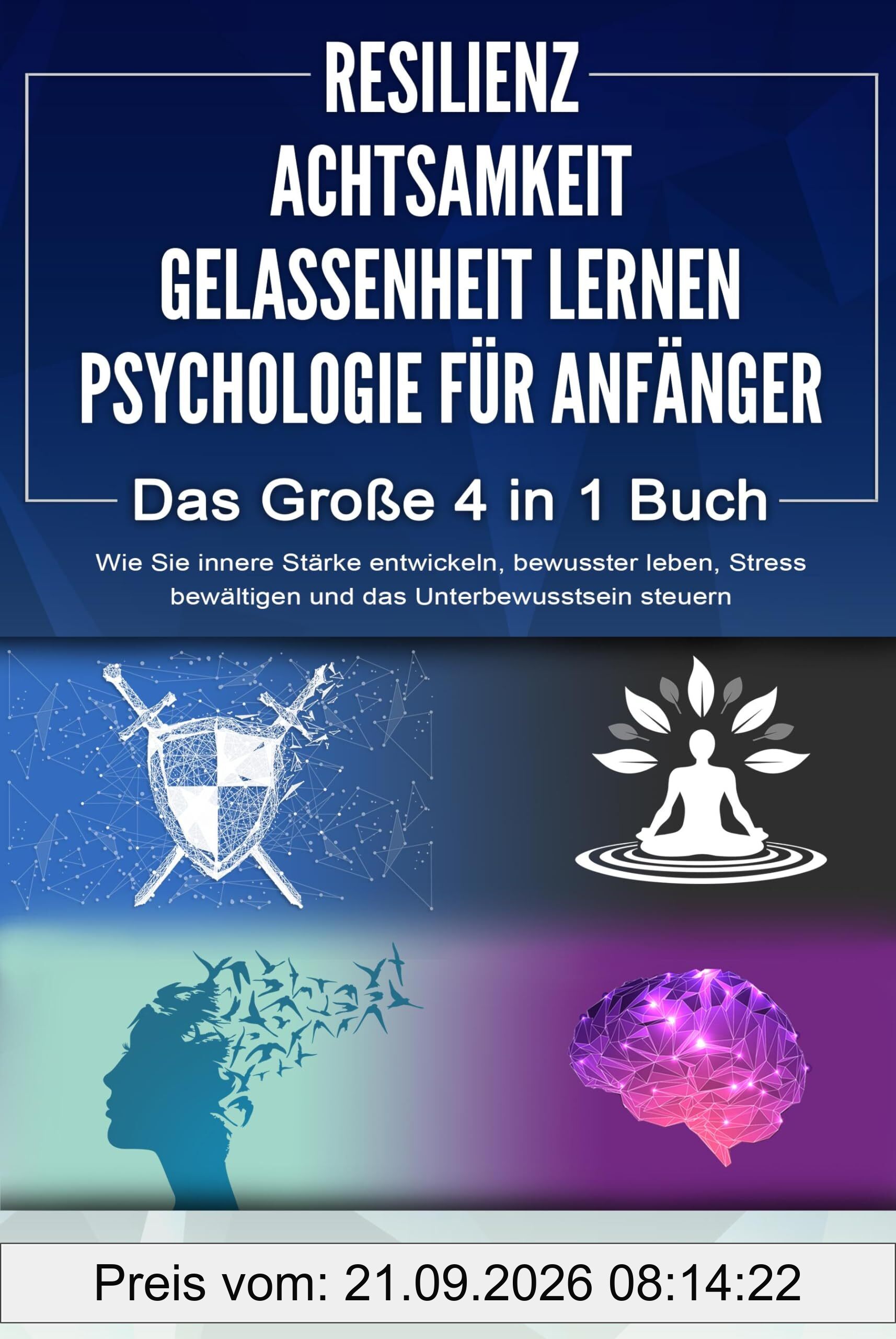 RESILIENZ - ACHTSAMKEIT - GELASSENHEIT LERNEN - PSYCHOLOGIE FÜR ANFÄNGER - Das Große 4 in1 Buch: Wie Sie innere Stärke entwickeln, …