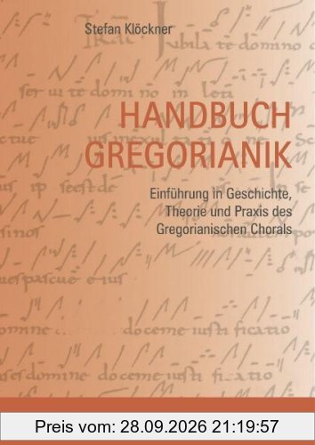 Handbuch Gregorianik: Einführung in Geschichte, Theorie und Praxis des Gregorianischen Chorals