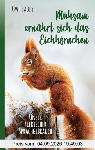 Mühsam ernährt sich das Eichhörnchen: unser tierischer Sprachgebrauch