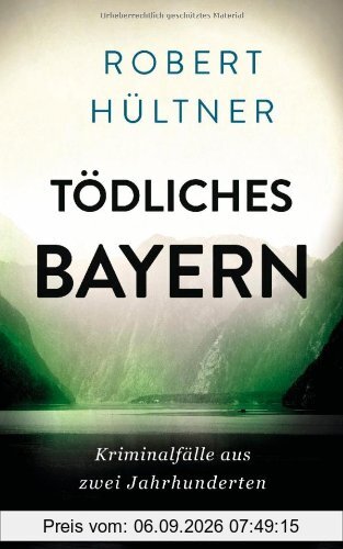 Tödliches Bayern: Kriminalfälle aus zwei Jahrhunderten