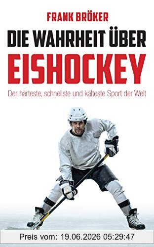 Frank Bröker Die Wahrheit über Eishockey, Der Härteste, Schnellste Und Kälteste Sport Der Welt