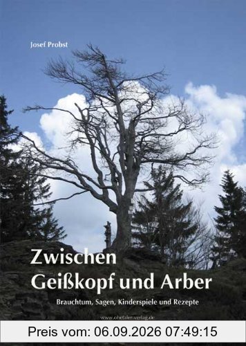 Zwischen Geißkopf und Arber: Brauchtum, Sagen, Kinderspiele und Rezepte