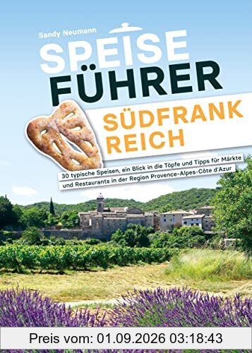Speiseführer Südfrankreich: 30 typische Speisen, ein Blick in die Töpfe und Tipps für Märkte und Restaurants in der Region Provence-Alpes-Côte d’Azur (Kulinarische Ergänzung zum Reiseführer)