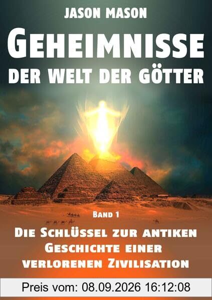 Geheimnisse der Welt der Götter: Die Schlüssel zur Antiken Geschichte einer verlorenen Zivilisation