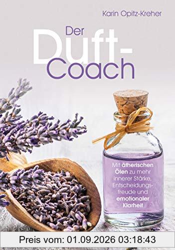 Der Duft-Coach: Mit ätherischen Ölen zu mehr innerer Stärke, Entscheidungsfreude und emotionaler Klarheit