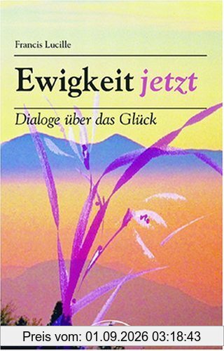 Ewigkeit Jetzt: Dialoge über das Glück