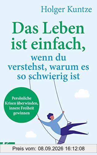 Das Leben ist einfach, wenn du verstehst, warum es so schwierig ist: Persönliche Krisen überwinden, innere Freiheit gewinnen