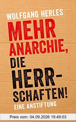 Mehr Anarchie, die Herrschaften!: Eine Anstiftung