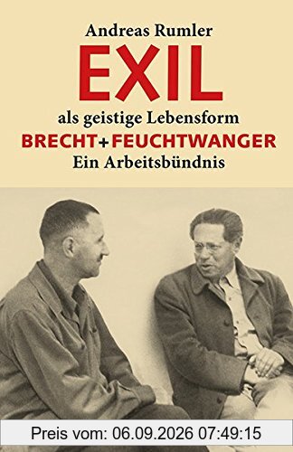 EXIL als geistige Lebensform: Brecht + Feuchtwanger. Ein Arbeitsbündnis