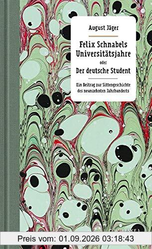 Felix Schnabels Universitätsjahre oder Der deutsche Student: Ein Beitrag zur Sittengeschichte des neunzehnten Jahrhunderts