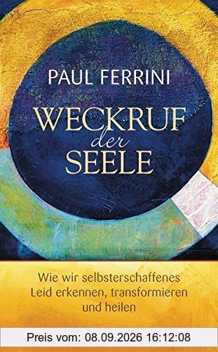 Weckruf der Seele: Wie wir selbsterschaffenes Leid erkennen, transformieren und heilen