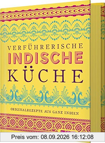 Verführerische indische Küche: Originalrezepte aus ganz Indien