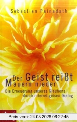 Sebastian Painadath Der Geist Reißt Mauern Nieder, Die Erneuerung Unseres Glaubens Durch Interreligiösen Dialog
