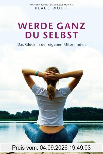 Werde ganz du selbst: Das Glück in der eigenen Mitte finden
