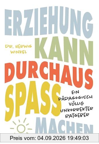 Erziehung kann durchaus Spaß machen: Ein pädagogisch völlig unkorrekter Ratgeber