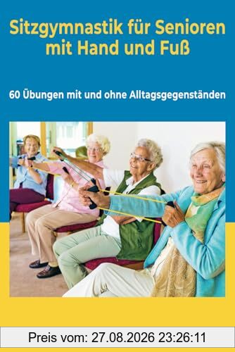 Sitzgymnastik für Senioren mit Hand und Fuß: 60 Übungen mit und ohne Alltagsgegenständen (Seniorenbeschäftigung, Band 7)