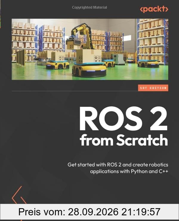 ROS 2 from Scratch: Get started with ROS 2 and create robotics applications with Python and C++