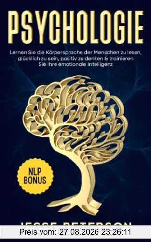 Psychologie: Lernen Sie die Körpersprache der Menschen zu lesen, glücklich zu sein, positiv zu denken & trainieren Sie Ihre emotionale Intelligenz - Inkl. Nlp Bonus (Buch Psychologie Bücher, Band 1)