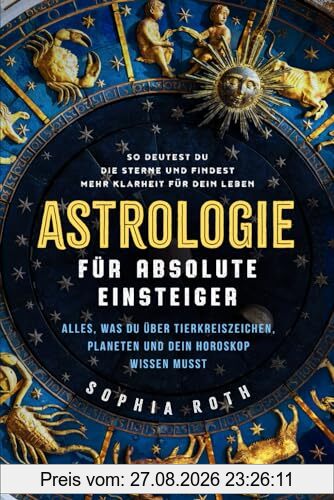 Astrologie für absolute Einsteiger: Alles, was du über Tierkreiszeichen, Planeten und dein Horoskop wissen musst. So deutest du die Sterne und findest mehr Klarheit für dein Leben