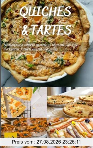 Quiches und Tartes: Vielfältige und köstliche Rezepte für herzhafte und süße Backwaren - Einfach, elegant und lecker