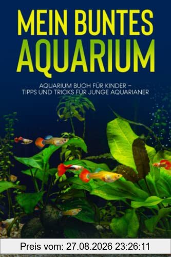Mein buntes Aquarium: Aquarium Buch für Kinder - Tipps und Tricks für junge Aquarianer