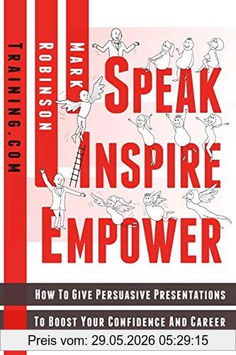 Robinson, Mr Mark Speak Inspire Empower, How To Give Persuasive Presentations To Boost Your Confidence And Career