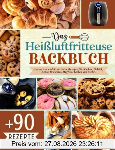 Das Heißluftfritteuse Backbuch: Mit Über 90 Leckersten und Kreativsten Rezepte für Kuchen, Gebäck, Kekse, Brownies, Muffins, Torten und Mehr .