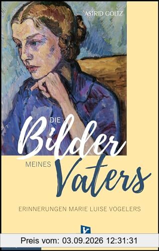 Die Bilder meines Vaters: Erinnerungen Marie Luise Vogelers