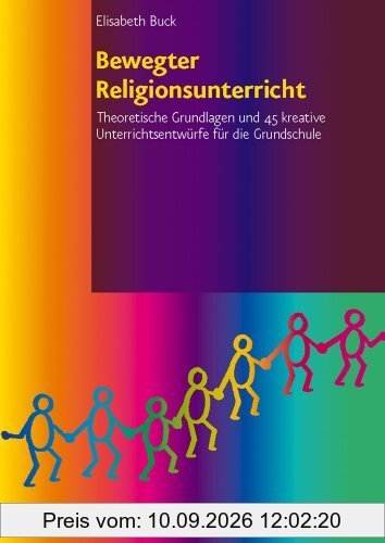 Bewegter Religionsunterricht: Theoretische Grundlagen und 45 kreative Unterrichtsentwürfe für die Grundschule