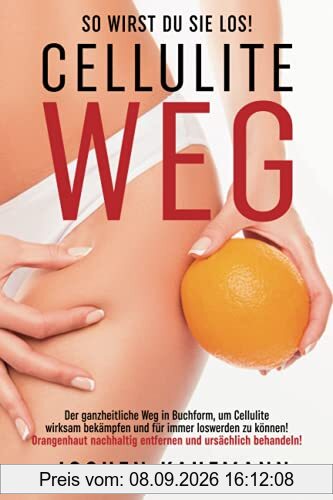 Cellulite weg - so wirst Du sie los!: Der ganzheitliche Weg in Buchform, um Cellulite wirksam bekämpfen und für immer loswerden zu können! ... durch eine ursächliche Cellulite Behandlung!